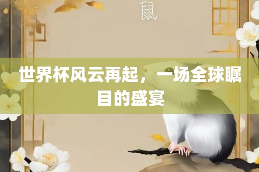 世界杯风云再起，一场全球瞩目的盛宴