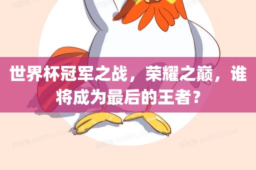世界杯冠军之战，荣耀之巅，谁将成为最后的王者？