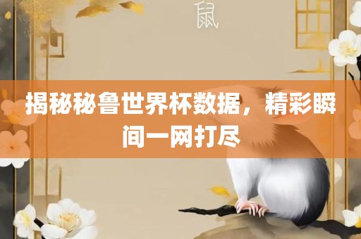 揭秘秘鲁世界杯数据，精彩瞬间一网打尽