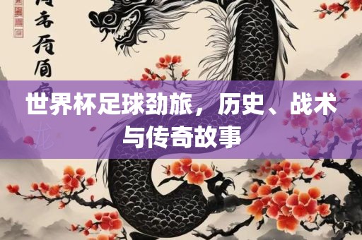 世界杯足球劲旅，历史、战术与传奇故事