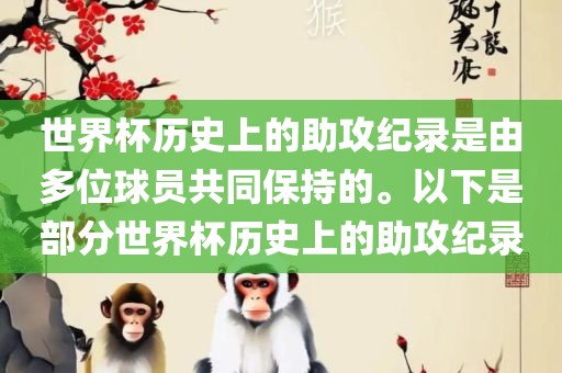 世界杯历史上的助攻纪录是由多位球员共同保持的。以下是部分世界杯历史上的助攻纪录