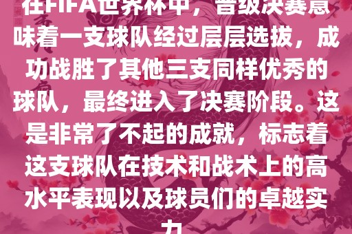 在FIFA世界杯中，晋级决赛意味着一支球队经过层层选拔，成功战胜了其他三支同样优秀的球队，最终进入了决赛阶段。这是非常了不起的成就，标志着这支球队在技术和战术上的高水平表现以及球员们的卓越实力。