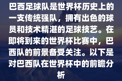 巴西足球队是世界杯历史上的一支传统强队，拥有出色的球员和技术精湛的足球技艺。在即将到来的世界杯比赛中，巴西队的前景备受关注。以下是对巴西队在世界杯中的前瞻分析吉安市靖泰电力工程有限公司