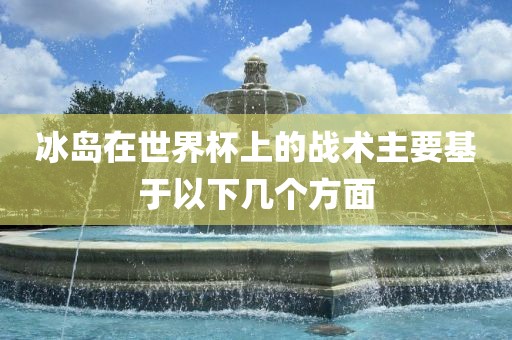 冰岛在世界杯上的战术主要基于以下几个方面