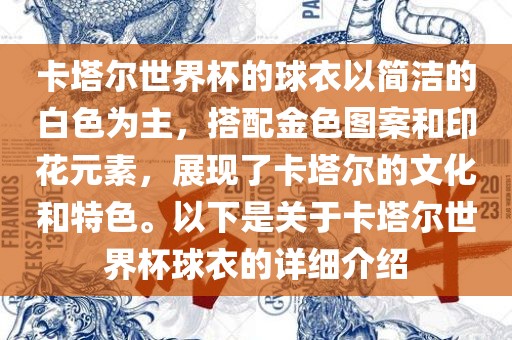 卡塔尔世界杯的球衣以简洁的白色为主，搭配金色图案和印花元素，展现了卡塔尔的文化和特色。以下是关于卡塔尔世界杯球衣的详细介绍