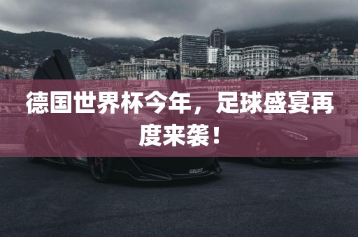 德国世界杯今年，足球盛宴再度来袭！