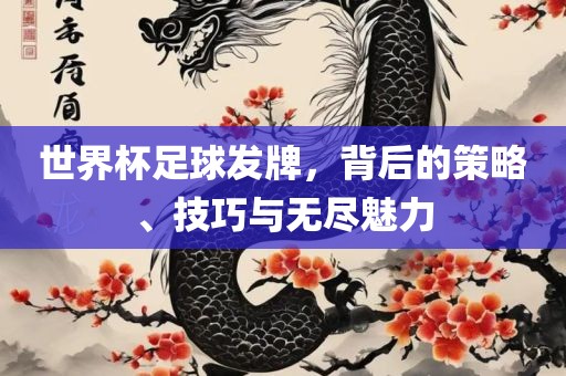 世界杯足球发牌，背后的策略、技巧与无尽魅力