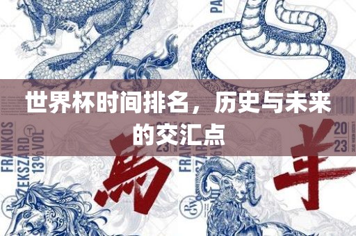 世界杯时间排名，历史与未来的交汇点