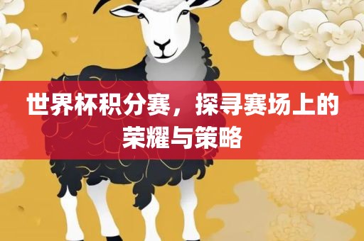 世界杯积分赛，探寻赛场上的荣耀与策略