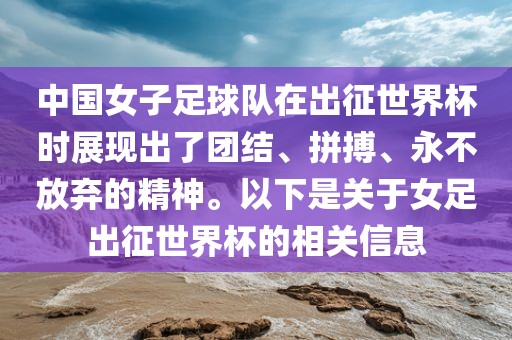 中国女子足球队在出征世界杯时展现出了团结、拼搏、永不放弃的精神。以下是关于女足出征世界杯的相关信息