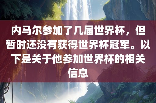 内马尔参加了几届世界杯，但暂时还没有获得世界杯冠军。以下是关于他参加世界杯的相关信息