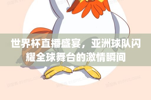 世界杯直播盛宴，亚洲球队吉安市靖泰电力工程有限公司闪耀全球舞台的激情瞬间