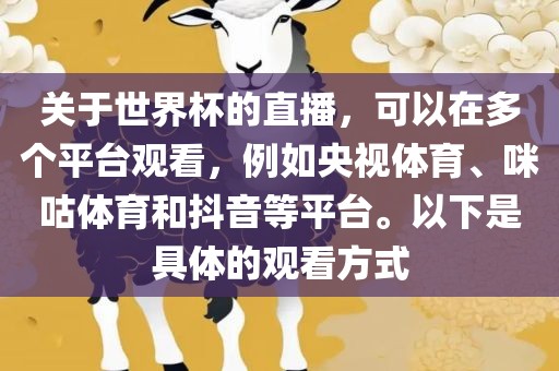 关于世界杯的直播，可以在多个平台观看，例如央视体育、咪咕体育和抖音等平台。以下是具体的观看方式吉安市靖泰电力工程有限公司