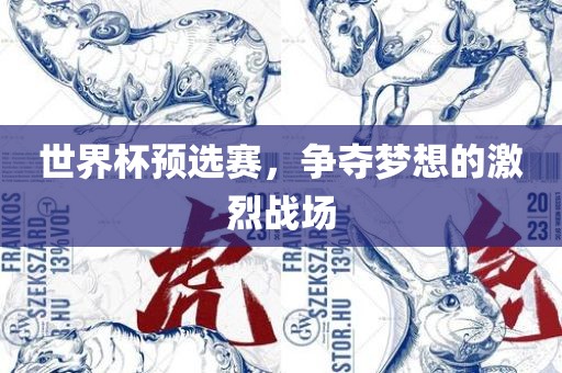世界杯预选赛，争夺梦想的激烈战场
