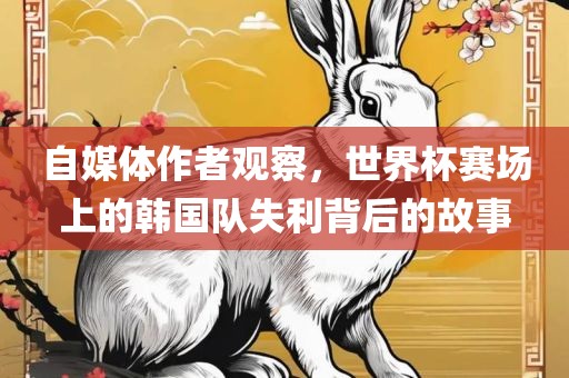 自媒体作者观察，世界杯赛场上的韩国队失利背后的故事