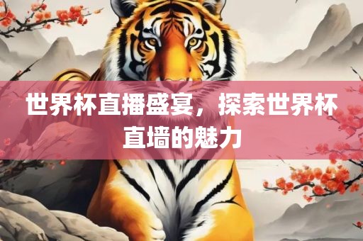 世界杯直播盛宴，探索世界杯直墙的魅力吉安市靖泰电力工程有限公司
