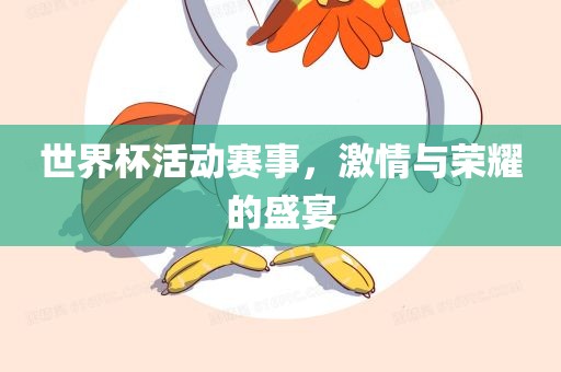 世界杯活动赛事，激情与荣耀的盛宴