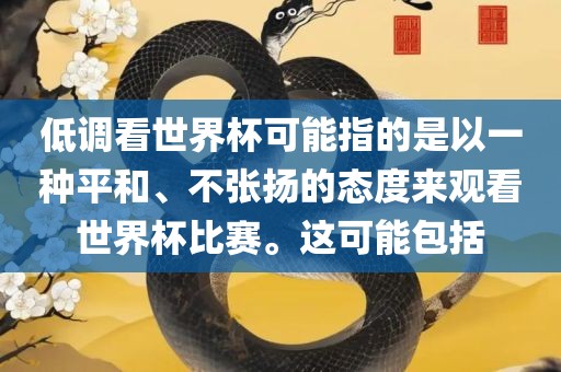 低调看世界杯可能指的是以一种平和、不张扬的态度来观看世界杯比赛。这可能包括