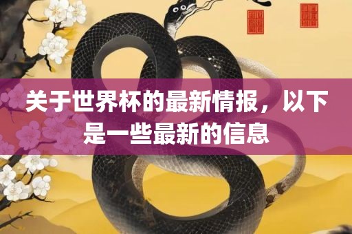 关于世界杯的最新情报，以下是一些最新的信息