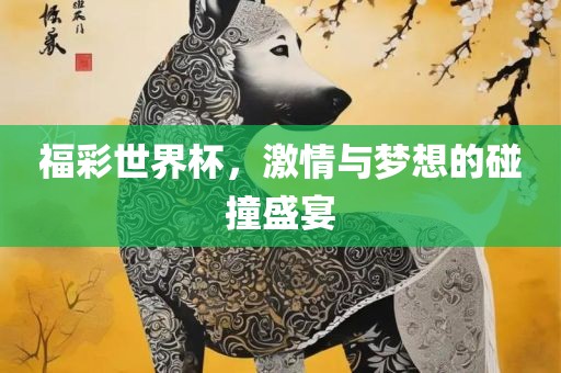 福彩世界杯，激情与梦想的碰撞盛宴