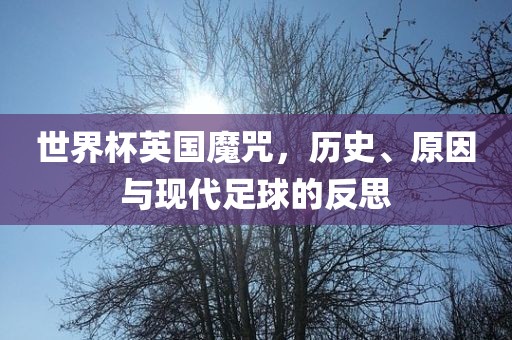 世界杯英国魔咒，历史、原因与现代足球的反思