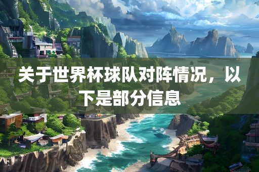 关于世界杯球队对阵情况，以下是部分信息