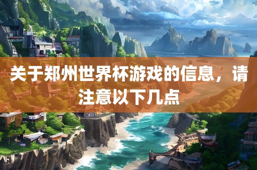 关于郑州世界杯游戏的信息，请注意以下几点