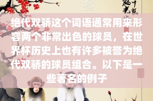 绝代双骄这个词语通常用来形容两个非常出色的球员，在世界杯历史上也有许多被誉为绝代双骄的球员组合。以下是一些著名的例子